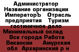 Администратор › Название организации ­ ИмператорЪ › Отрасль предприятия ­ Туризм, гостиничное дело › Минимальный оклад ­ 1 - Все города Работа » Вакансии   . Амурская обл.,Архаринский р-н